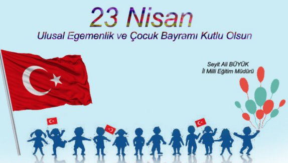 İl Milli Eğitim Müdürümüz Sayın Seyit Ali BÜYÜK´ün 23 Nisan Ulusal Egemenlik ve Çocuk Bayramı Mesajı